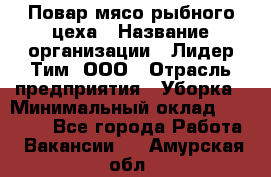 Повар мясо-рыбного цеха › Название организации ­ Лидер Тим, ООО › Отрасль предприятия ­ Уборка › Минимальный оклад ­ 31 000 - Все города Работа » Вакансии   . Амурская обл.